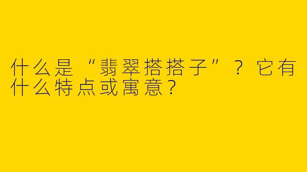 什么是“翡翠搭搭子”？它有什么特点或寓意？