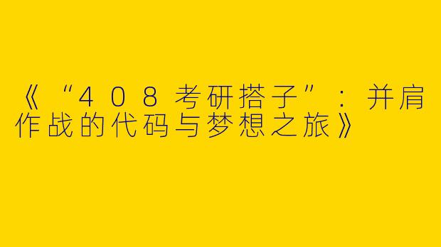 《“408考研搭子”：并肩作战的代码与梦想之旅》