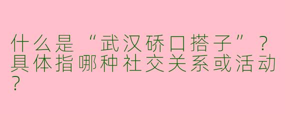 什么是“武汉硚口搭子”？具体指哪种社交关系或活动？