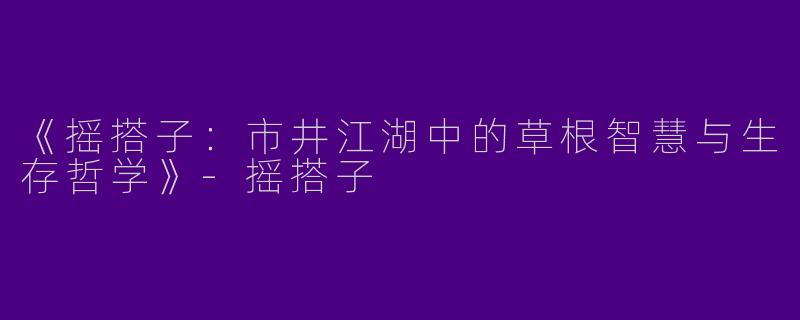 《摇搭子：市井江湖中的草根智慧与生存哲学》-摇搭子