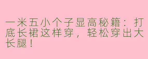 一米五小个子显高秘籍：打底长裙这样穿，轻松穿出大长腿！