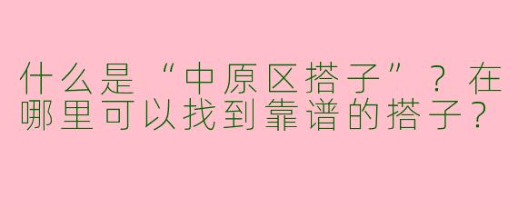 什么是“中原区搭子”？在哪里可以找到靠谱的搭子？