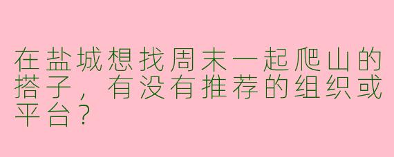 在盐城想找周末一起爬山的搭子，有没有推荐的组织或平台？