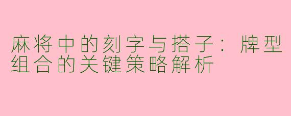 麻将中的刻字与搭子：牌型组合的关键策略解析