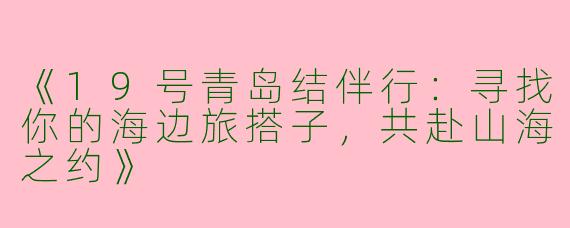 《19号青岛结伴行：寻找你的海边旅搭子，共赴山海之约》
