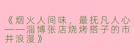 《烟火人间味，最抚凡人心——淄博张店烧烤搭子的市井浪漫》