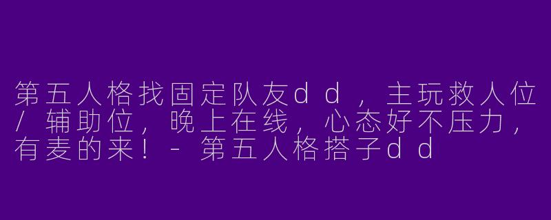 第五人格找固定队友dd，主玩救人位/辅助位，晚上在线，心态好不压力，有麦的来！-第五人格搭子dd