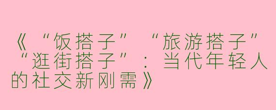 《“饭搭子”“旅游搭子”“逛街搭子”：当代年轻人的社交新刚需》