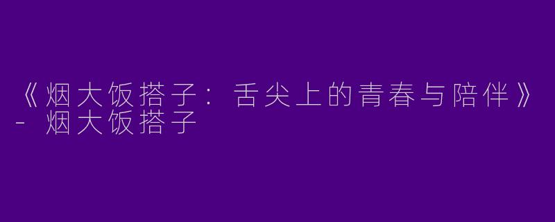 《烟大饭搭子：舌尖上的青春与陪伴》-烟大饭搭子