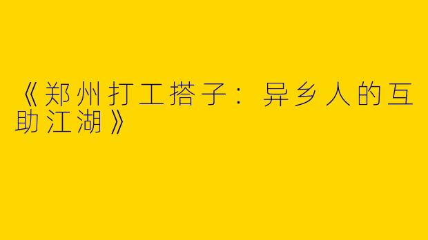 《郑州打工搭子：异乡人的互助江湖》