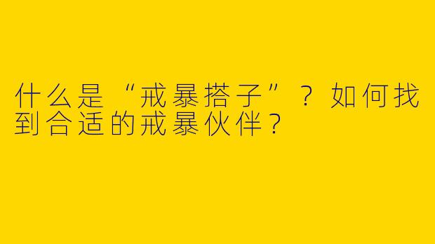 什么是“戒暴搭子”？如何找到合适的戒暴伙伴？