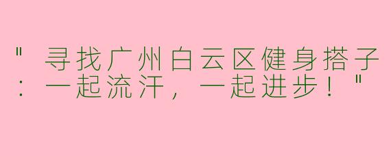 "寻找广州白云区健身搭子：一起流汗，一起进步！"