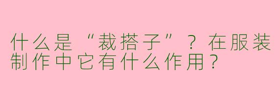 什么是“裁搭子”？在服装制作中它有什么作用？