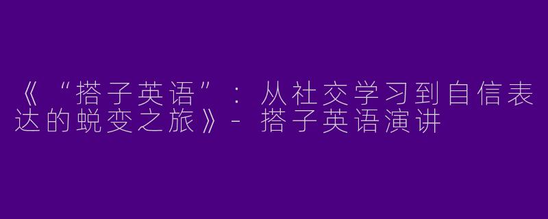 《“搭子英语”：从社交学习到自信表达的蜕变之旅》-搭子英语演讲