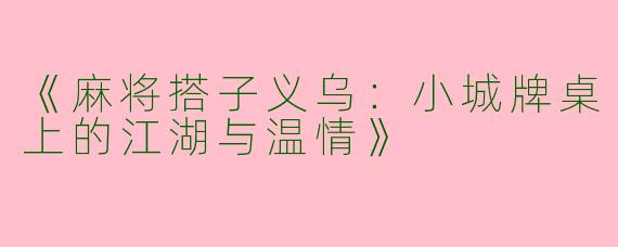 《麻将搭子义乌：小城牌桌上的江湖与温情》