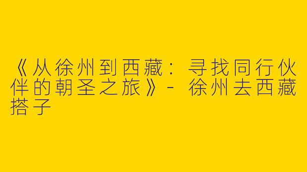《从徐州到西藏：寻找同行伙伴的朝圣之旅》