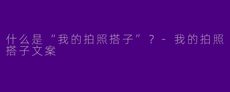 什么是“我的拍照搭子”？-我的拍照搭子文案