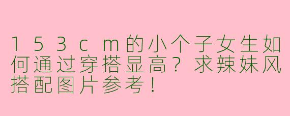 153cm的小个子女生如何通过穿搭显高？求辣妹风搭配图片参考！
