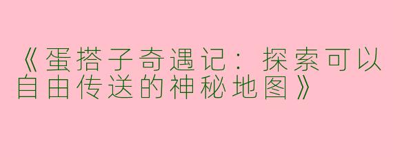 《蛋搭子奇遇记：探索可以自由传送的神秘地图》