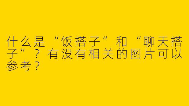 什么是“饭搭子”和“聊天搭子”？有没有相关的图片可以参考？