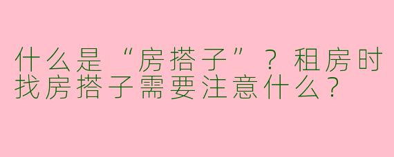 什么是“房搭子”？租房时找房搭子需要注意什么？