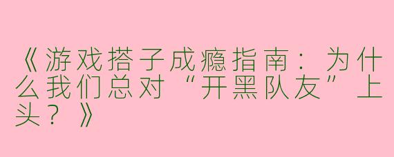 《游戏搭子成瘾指南：为什么我们总对“开黑队友”上头？》