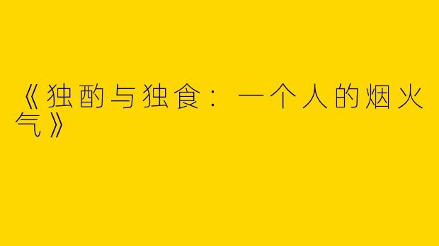 《独酌与独食：一个人的烟火气》