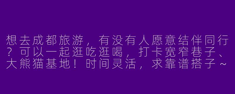 想去成都旅游，有没有人愿意结伴同行？可以一起逛吃逛喝，打卡宽窄巷子、大熊猫基地！时间灵活，求靠谱搭子～-去成都找旅游搭子