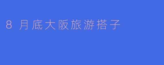 8月底计划去大阪旅游,想找个搭子一起玩,有没有同时间段出发的朋友?可以一起逛景点、吃美食,分摊住宿交通费用~