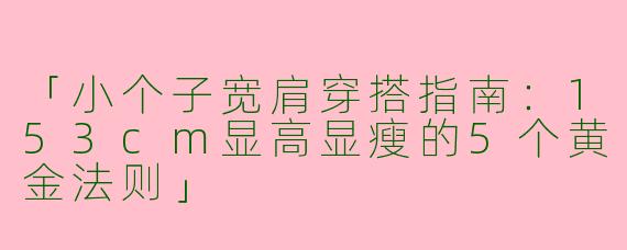 「小个子宽肩穿搭指南：153cm显高显瘦的5个黄金法则」