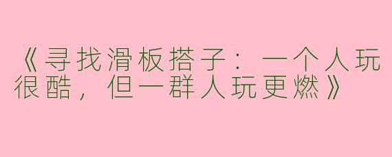 《寻找滑板搭子：一个人玩很酷，但一群人玩更燃》