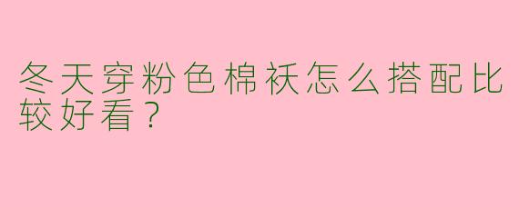 冬天穿粉色棉袄怎么搭配比较好看？