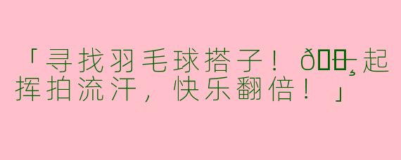 「寻找羽毛球搭子！🏸一起挥拍流汗，快乐翻倍！」