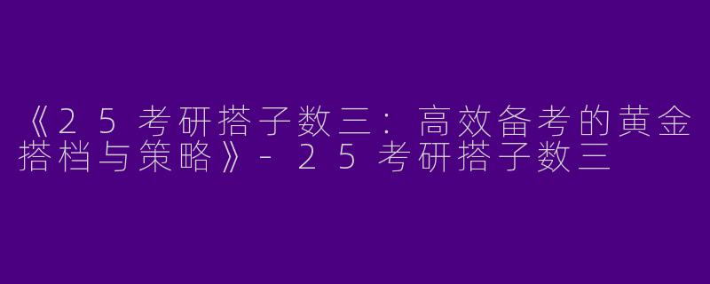 《25考研搭子数三：高效备考的黄金搭档与策略》-25考研搭子数三