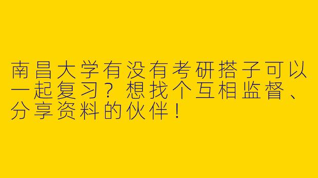 南昌大学有没有考研搭子可以一起复习？想找个互相监督、分享资料的伙伴！
