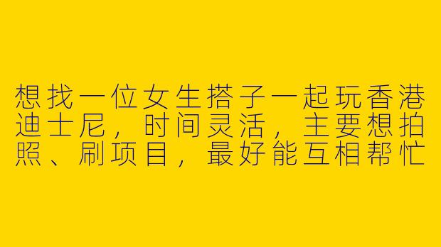 想找一位女生搭子一起玩香港迪士尼，时间灵活，主要想拍照、刷项目，最好能互相帮忙拍美照～有近期计划的朋友吗？
