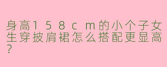 身高158cm的小个子女生穿披肩裙怎么搭配更显高？