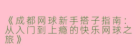 《成都网球新手搭子指南：从入门到上瘾的快乐网球之旅》
