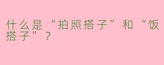 什么是“拍照搭子”和“饭搭子”？