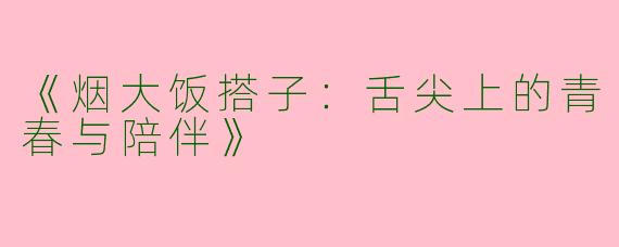 《烟大饭搭子：舌尖上的青春与陪伴》