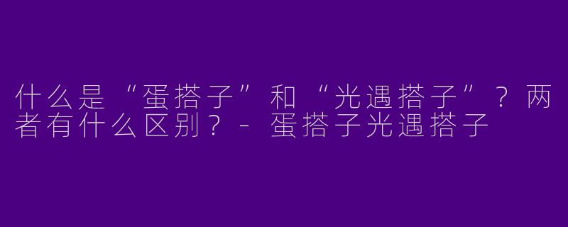 什么是“蛋搭子”和“光遇搭子”？两者有什么区别？-蛋搭子光遇搭子