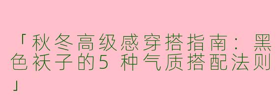 「秋冬高级感穿搭指南：黑色袄子的5种气质搭配法则」