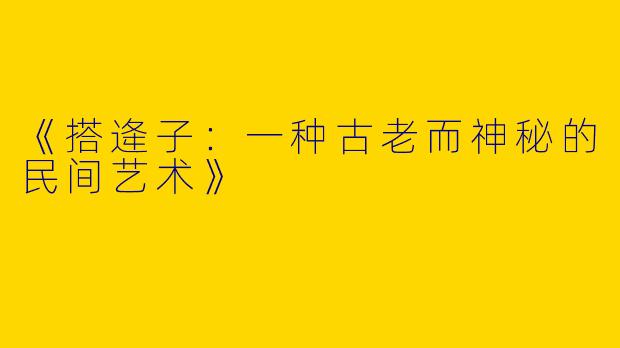 《搭逄子：一种古老而神秘的民间艺术》