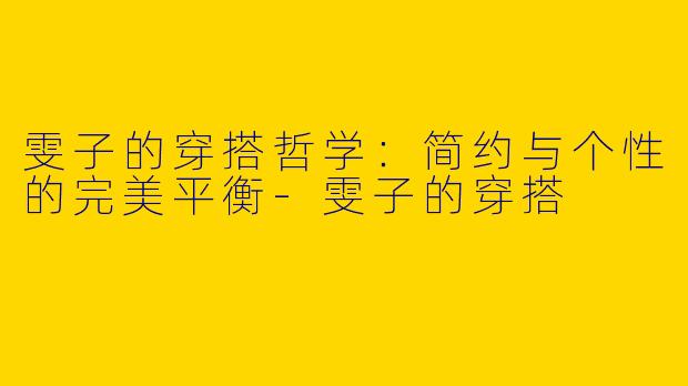 雯子的穿搭哲学：简约与个性的完美平衡