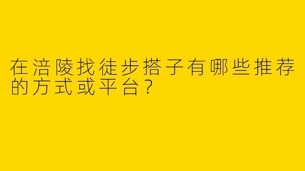 在涪陵找徒步搭子有哪些推荐的方式或平台？