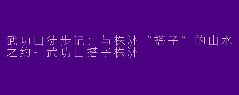 武功山徒步记：与株洲“搭子”的山水之约-武功山搭子株洲