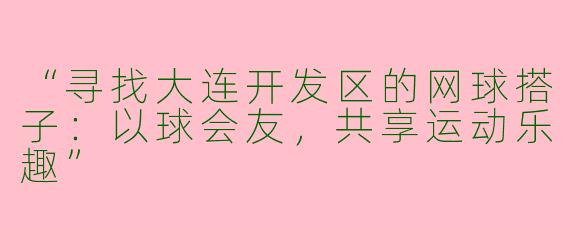 “寻找大连开发区的网球搭子：以球会友，共享运动乐趣”