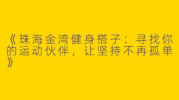 《珠海金湾健身搭子：寻找你的运动伙伴，让坚持不再孤单》