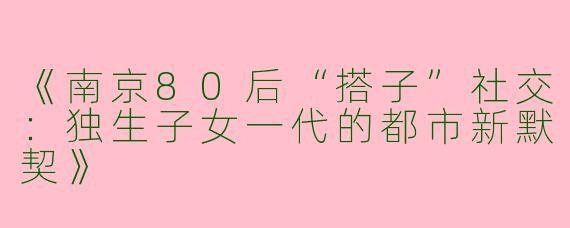 《南京80后“搭子”社交：独生子女一代的都市新默契》