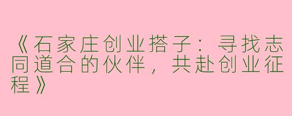 《石家庄创业搭子：寻找志同道合的伙伴，共赴创业征程》